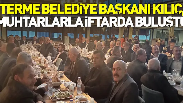 Terme Belediye Başkanı Kılıç, muhtarlarla iftarda buluştu