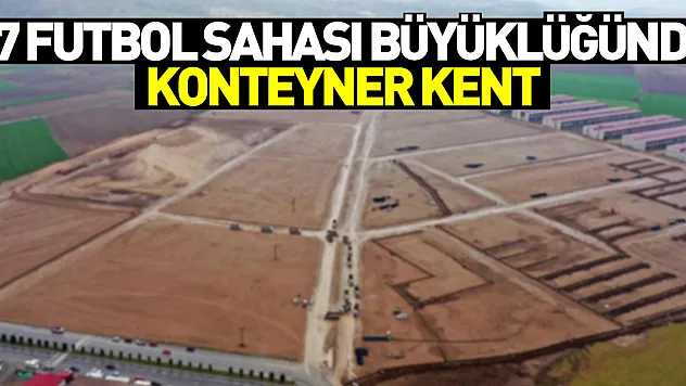 Kahramanmaraş'ta 57 futbol sahası büyüklüğünde konteyner kent kurulacak