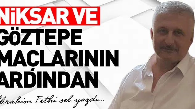 NİKSAR VE GÖZTEPE MAÇLARININ ARDINDAN