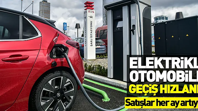 Türkiye'de elektrikli otomobile geçiş hızlandı, satışlar her ay artıyor