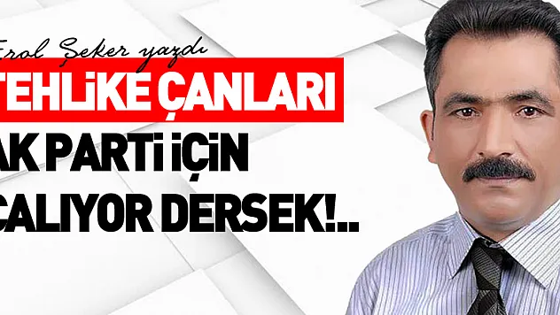 TEHLİKE ÇANLARI AK PARTİ İÇİN ÇALIYOR DERSEK!..