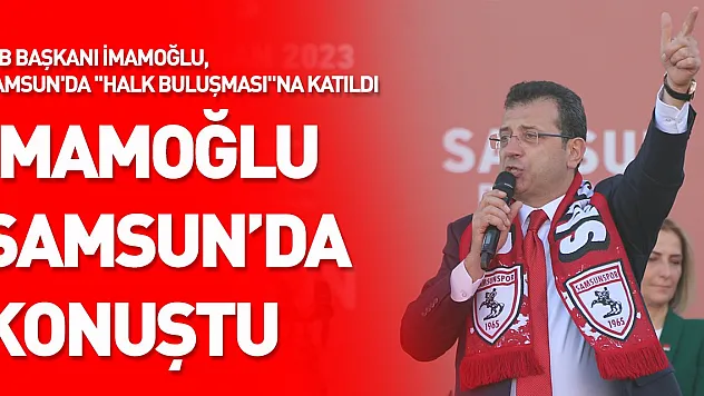 İBB Başkanı İmamoğlu, Samsun'da 'Halk Buluşması'na katıldı