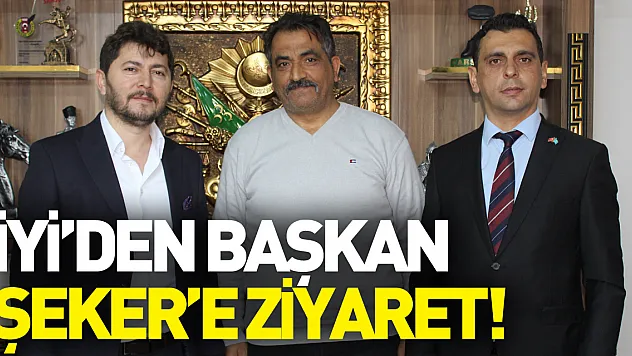 İYİ'DEN BAŞKAN ŞEKER'E ZİYARET!