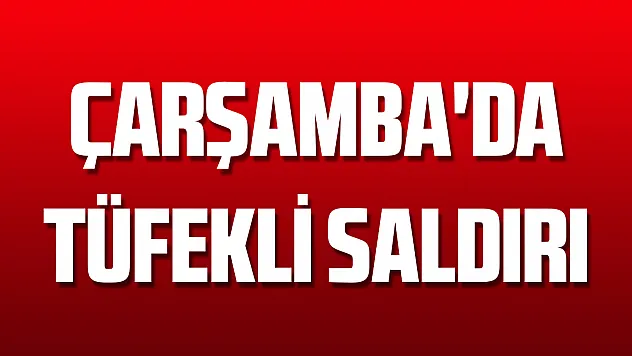 Çarşamba'da tüfekli saldırı