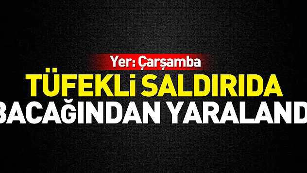 Tüfekli saldırıda bacağından yaralandı
