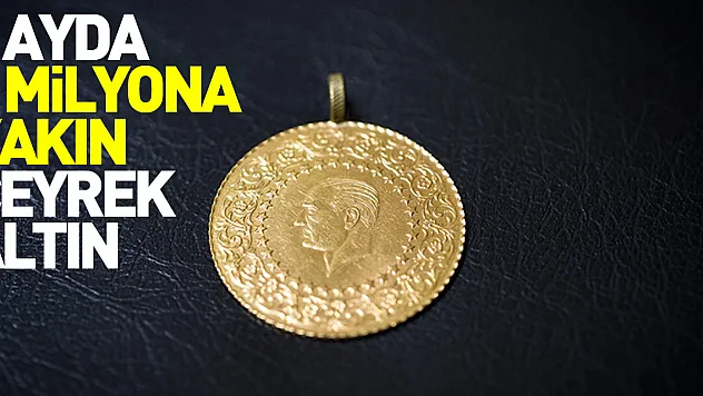 3 ayda 6 milyona yakın çeyrek altın