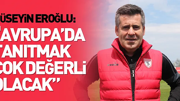 Hüseyin Eroğlu: 'Samsunspor markasını Avrupa'da tanıtmak çok değerli olacak'