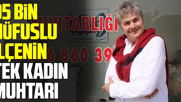 Samsun'da 95 bin nüfuslu ilçenin tek kadın muhtarı