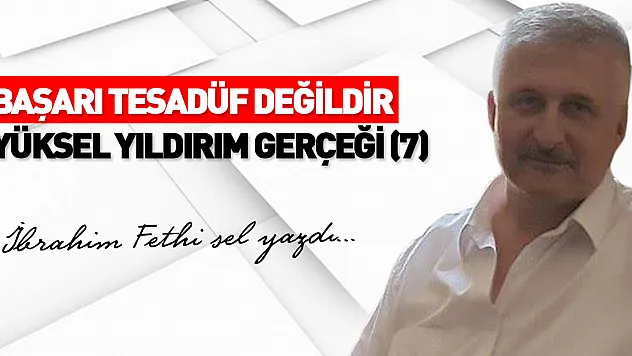BAŞARI TESADÜF DEĞİLDİR  YÜKSEL YILDIRIM GERÇEĞİ (7)