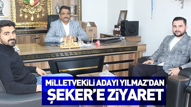 Milletvekili Adayı Yılmaz'dan Şeker'e Ziyaret