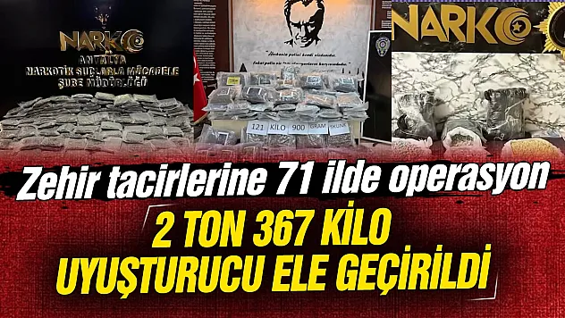 Zehir tacirlerine 71 ilde operasyon: 2 ton 367 kilo uyuşturucu ele geçirildi
