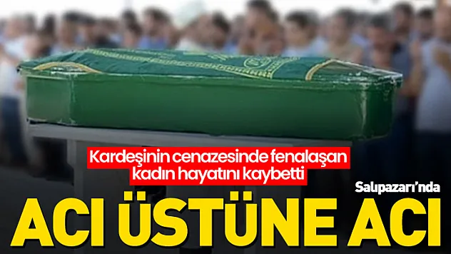 Acı üstüne Acı: Kardeşinin cenazesinde fenalaşan kadın hayatını kaybetti