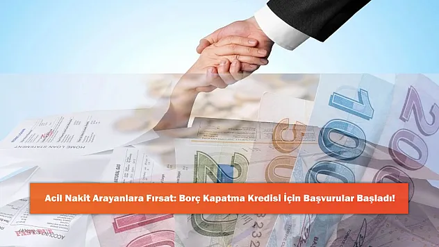 Acil Nakit Arayanlara Fırsat: Borç Kapatma Kredisi İçin Başvurular Başladı!