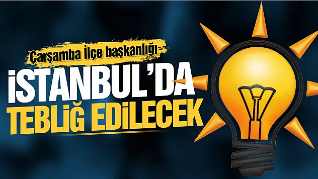AK Parti Çarşamba İlçe Başkanı bu akşam netleşiyor