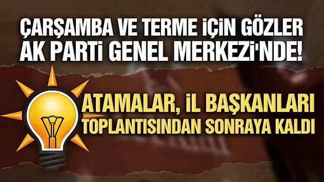 AK Parti'de Çarşamba ve Terme'nin yeni başkanları yarın görüşülecek