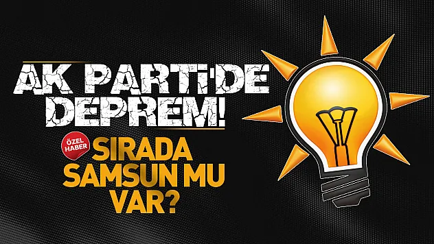 AK Parti'de İl Başkanları değişiyor! Gözler Samsun'a çevrildi