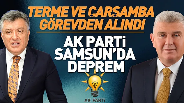AK Parti Samsun'da İlçe Başkanları görevden alındı