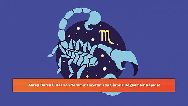 Akrep Burcu 8 Haziran Yorumu: Hayatınızda Sürpriz Değişimler Kapıda!