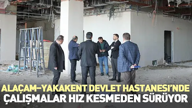 Alaçam–Yakakent Devlet Hastanesi'nde Çalışmalar Hız Kesmeden Sürüyor