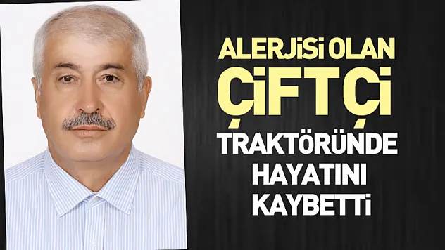 Alerjisi Olan Çiftçi Traktöründe Hayatını Kaybetti