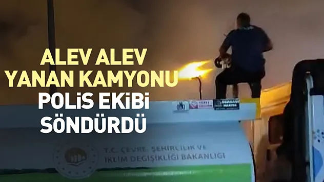 Alev alev yanan kamyonu polis ekibi söndürdü