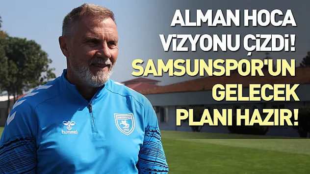 Alman hoca vizyonu çizdi! Samsunspor'un gelecek planı hazır!