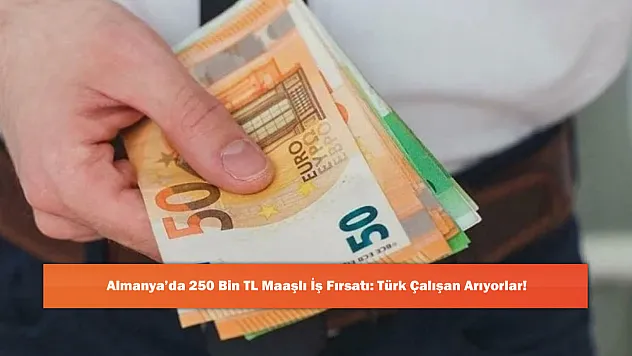 Almanya'da 250 Bin TL Maaşlı İş Fırsatı: Türk Çalışan Arıyorlar!