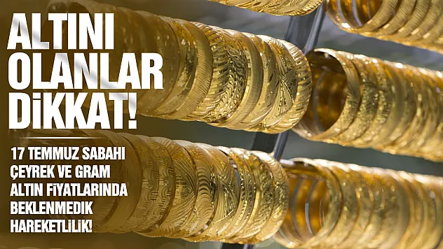 Altın piyasasında 17 Temmuz rüzgarı! Gram ve Çeyrek altın güne nasıl başladı?