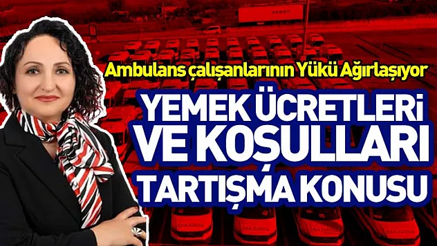 Ambulans çalışanlarının Yükü Ağırlaşıyor Yemek Ücretleri ve Koşullar Tartışma Konusu