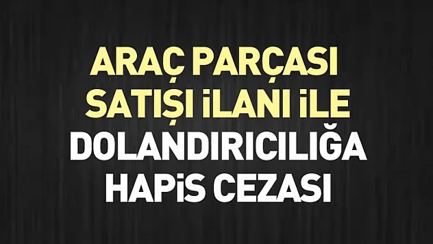 Araç parçası satışı ilanı ile dolandırıcılığa hapis cezası