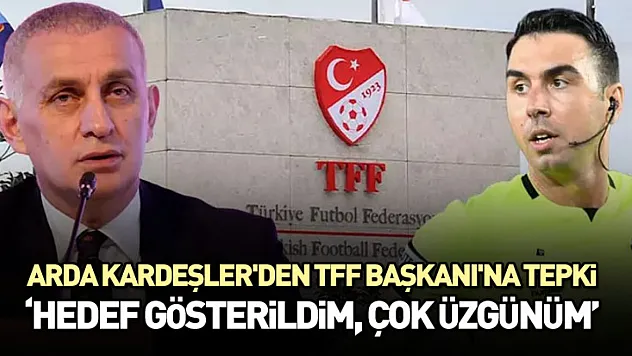 Arda Kardeşler'den TFF Başkanı'na tepki 'Hedef gösterildim, çok üzgünüm'