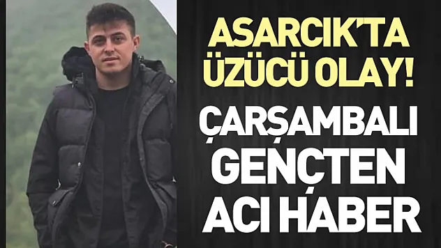 Asarcık'ta üzücü olay!  Çarşambalı gençten acı haber