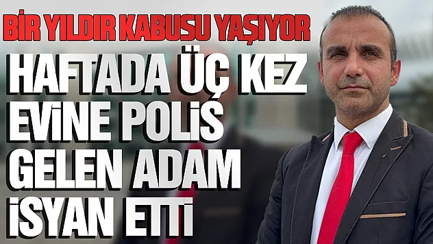 Asılsız ihbarlar bir yıldır hayatını kabusa çevirdi