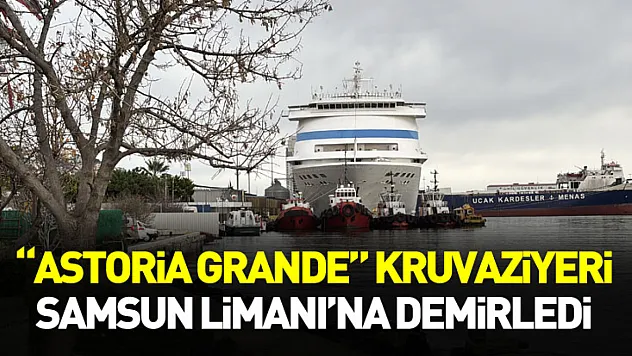 'Astoria Grande' Kruvaziyeri Samsun Limanı'na Demirledi