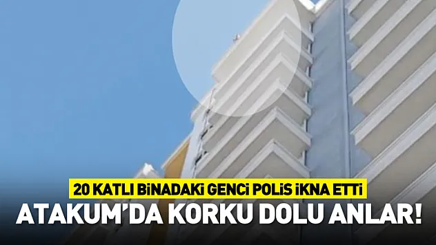 Atakum'da korku dolu anlar! 20 katlı binadaki genci polis ikna etti