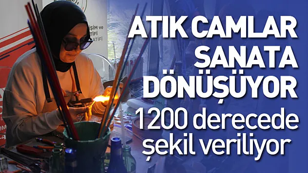 Atık cam sanata dönüşüyor: 1200 derecede şekil veriliyor
