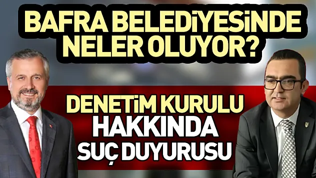 Bafra Belediyesinde neler oluyor?  Denetim Kurulu üyeleri hakkında suç duyurusu