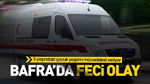 Bafra'da feci olay! 3 Yaşındaki Çocuk Yaşam Savaşı Veriyor