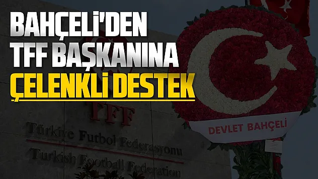Bahçeli'den TFF Başkanı Hacıosmanoğlu'na çelenkli destek