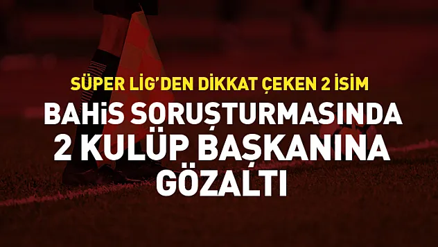 Bahis Soruşturmasında Dikkat Çeken Gözaltılar!