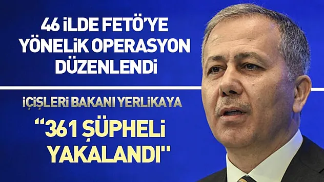 Bakan açıkladı : 46 ilde FETÖ'ye yönelik operasyon düzenlendi