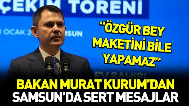 Bakan Murat Kurum'dan Samsun'da sert mesajlar: 'Özgür bey maketini bile yapamaz'
