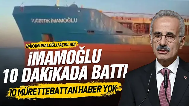 Bakan Uraloğlu açıkladı: Gemi 11 dakikada battı, 10 denizci aranıyor