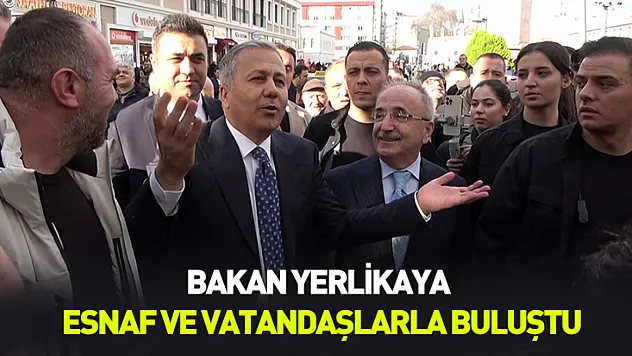Bakan Yerlikaya esnaf ve vatandaşlarla buluştu