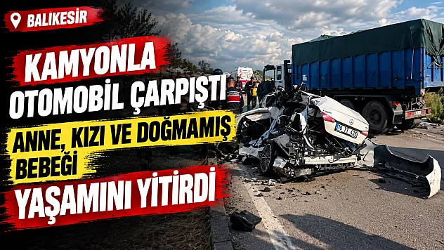 Balıkesir'de feci kaza Hamile kadın, 3 yaşındaki kızı ve bebeği hayatını kaybetti