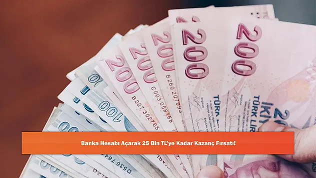 Banka Hesabı Açarak 25 Bin TL'ye Kadar Kazanç Fırsatı!