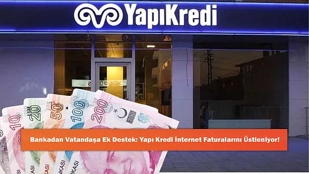 Bankadan Vatandaşa Ek Destek: Yapı Kredi İnternet Faturalarını Üstleniyor!