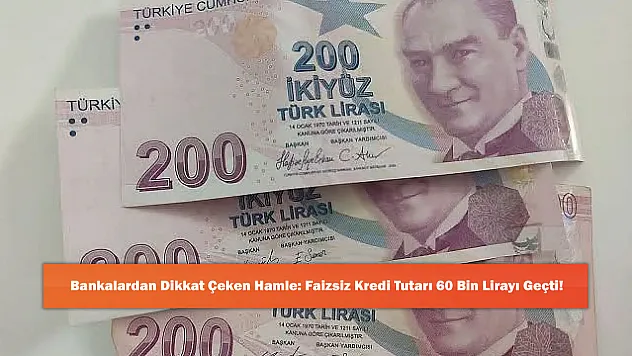 Bankalardan Dikkat Çeken Hamle: Faizsiz Kredi Tutarı 60 Bin Lirayı Geçti!