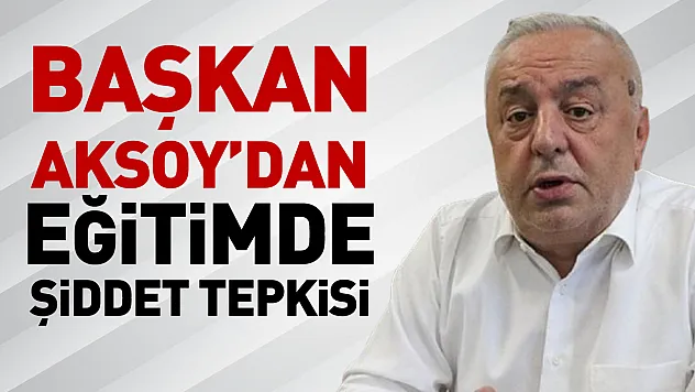 Başkan Aksoy'dan eğitimde şiddet tepkisi