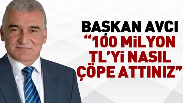 Başkan Avcı '100 milyon TL'yi nasıl çöpe attınız'
